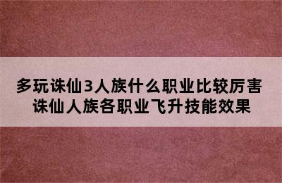 多玩诛仙3人族什么职业比较厉害 诛仙人族各职业飞升技能效果